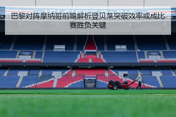 巴黎对阵摩纳哥前瞻解析登贝莱突破效率或成比赛胜负关键